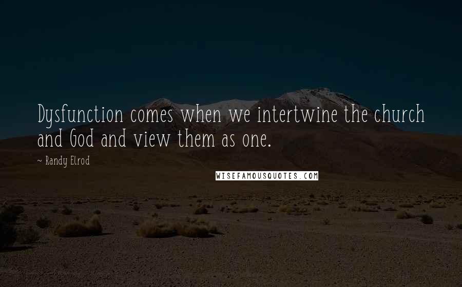 Randy Elrod Quotes: Dysfunction comes when we intertwine the church and God and view them as one.