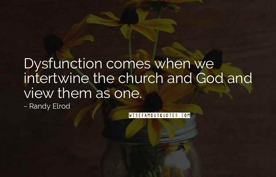 Randy Elrod Quotes: Dysfunction comes when we intertwine the church and God and view them as one.