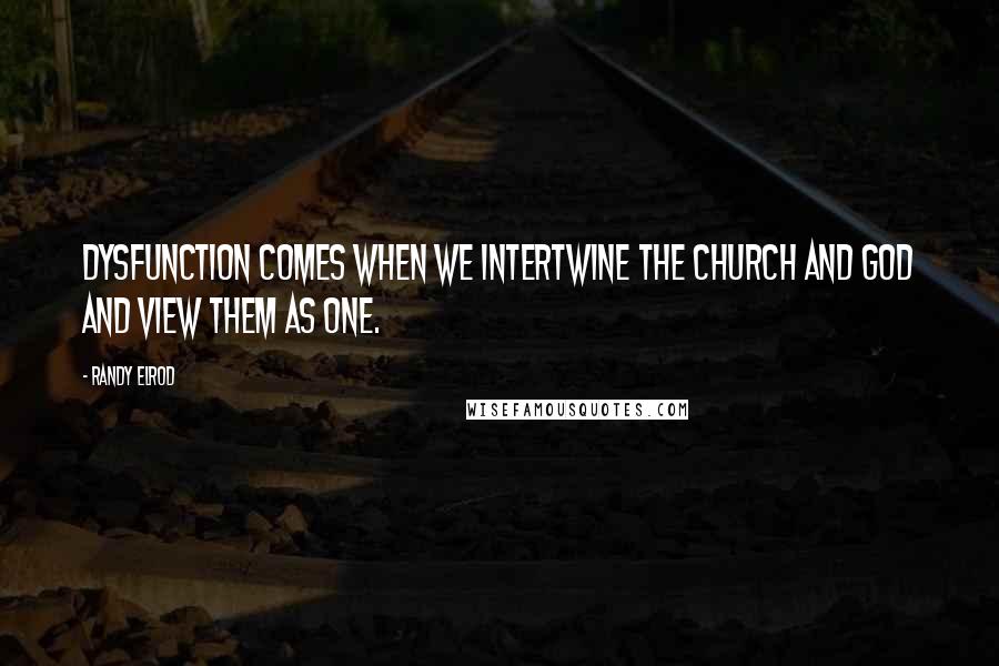 Randy Elrod Quotes: Dysfunction comes when we intertwine the church and God and view them as one.