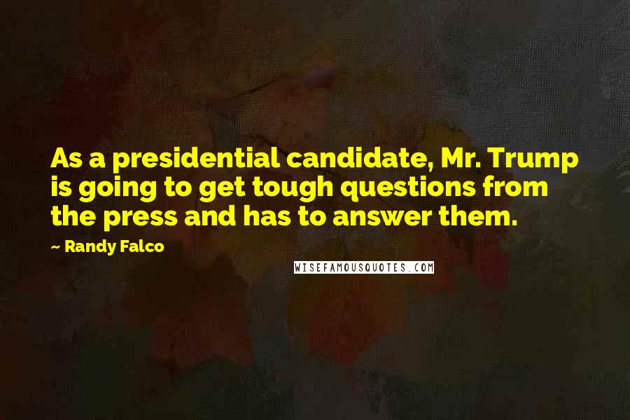 Randy Falco Quotes: As a presidential candidate, Mr. Trump is going to get tough questions from the press and has to answer them.