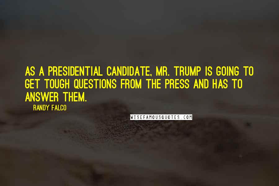 Randy Falco Quotes: As a presidential candidate, Mr. Trump is going to get tough questions from the press and has to answer them.