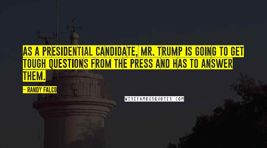 Randy Falco Quotes: As a presidential candidate, Mr. Trump is going to get tough questions from the press and has to answer them.