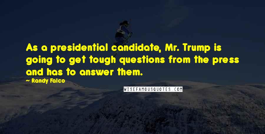 Randy Falco Quotes: As a presidential candidate, Mr. Trump is going to get tough questions from the press and has to answer them.