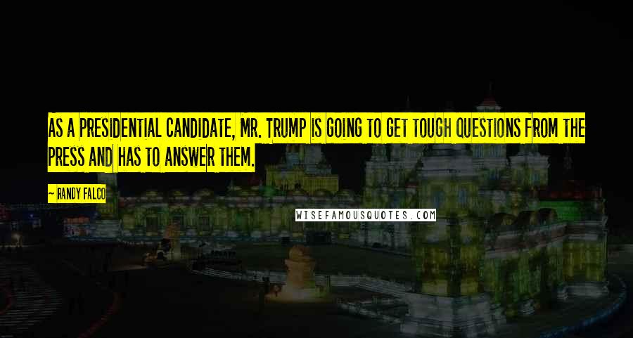 Randy Falco Quotes: As a presidential candidate, Mr. Trump is going to get tough questions from the press and has to answer them.