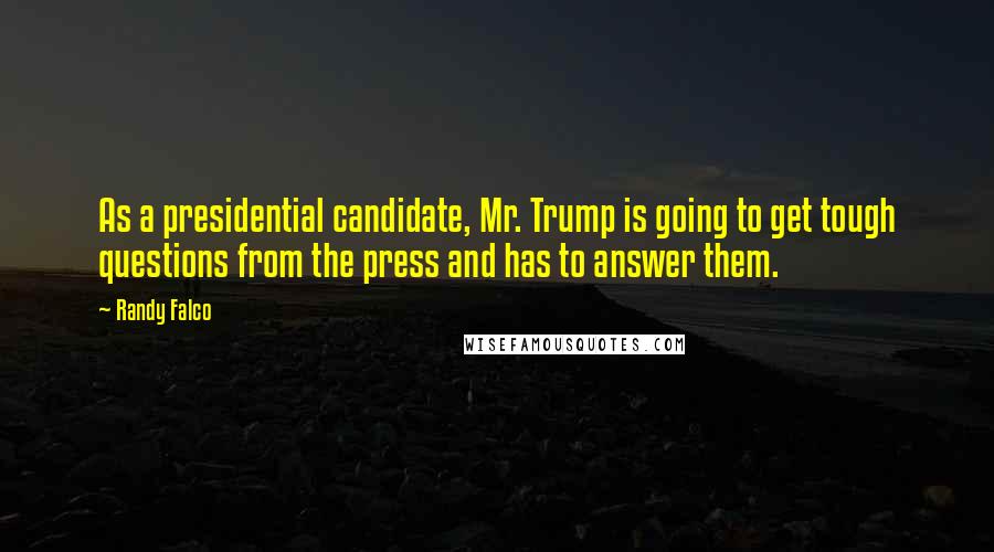 Randy Falco Quotes: As a presidential candidate, Mr. Trump is going to get tough questions from the press and has to answer them.