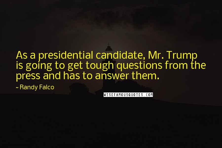 Randy Falco Quotes: As a presidential candidate, Mr. Trump is going to get tough questions from the press and has to answer them.
