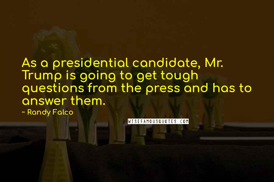 Randy Falco Quotes: As a presidential candidate, Mr. Trump is going to get tough questions from the press and has to answer them.