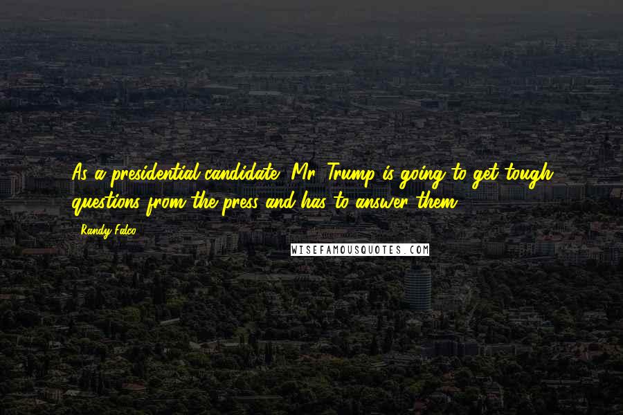 Randy Falco Quotes: As a presidential candidate, Mr. Trump is going to get tough questions from the press and has to answer them.