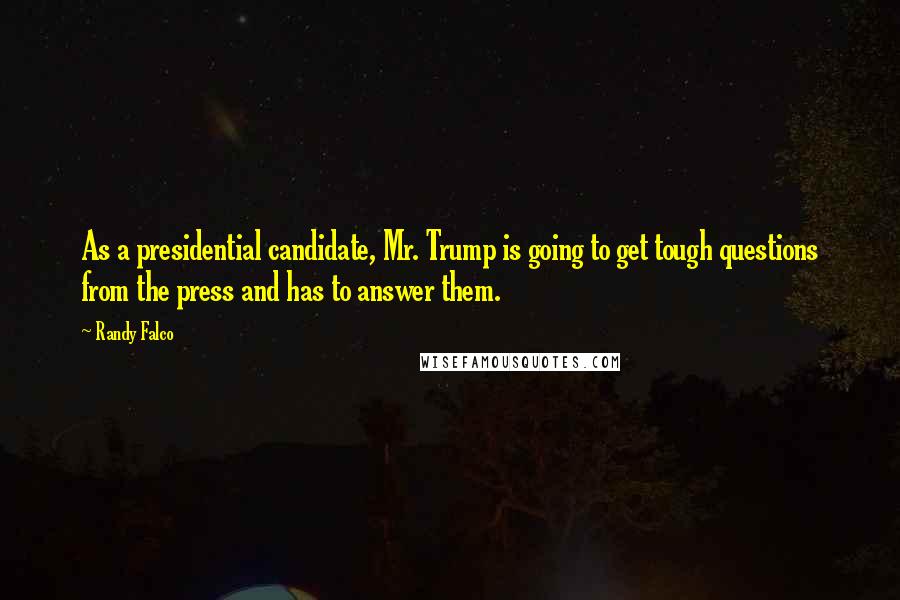 Randy Falco Quotes: As a presidential candidate, Mr. Trump is going to get tough questions from the press and has to answer them.