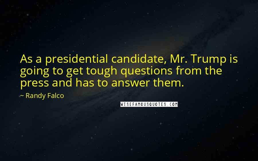 Randy Falco Quotes: As a presidential candidate, Mr. Trump is going to get tough questions from the press and has to answer them.