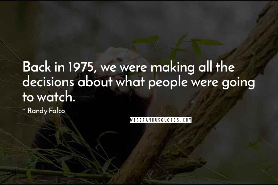 Randy Falco Quotes: Back in 1975, we were making all the decisions about what people were going to watch.