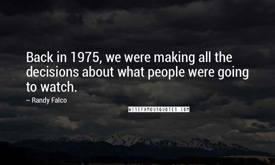 Randy Falco Quotes: Back in 1975, we were making all the decisions about what people were going to watch.