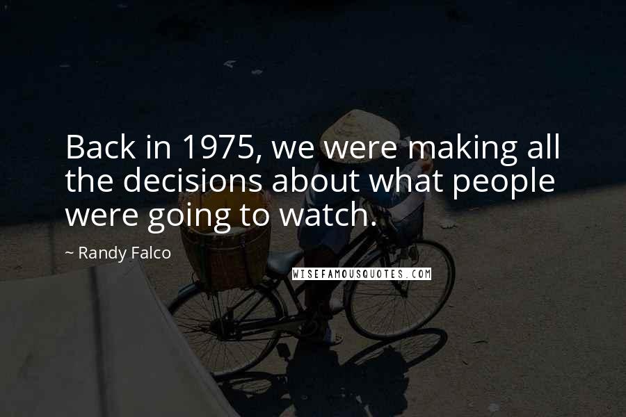 Randy Falco Quotes: Back in 1975, we were making all the decisions about what people were going to watch.