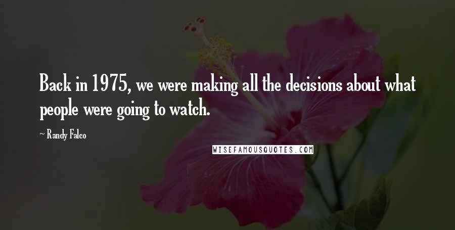 Randy Falco Quotes: Back in 1975, we were making all the decisions about what people were going to watch.