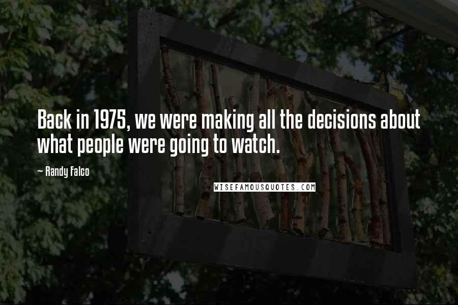 Randy Falco Quotes: Back in 1975, we were making all the decisions about what people were going to watch.