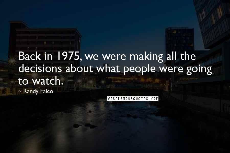 Randy Falco Quotes: Back in 1975, we were making all the decisions about what people were going to watch.