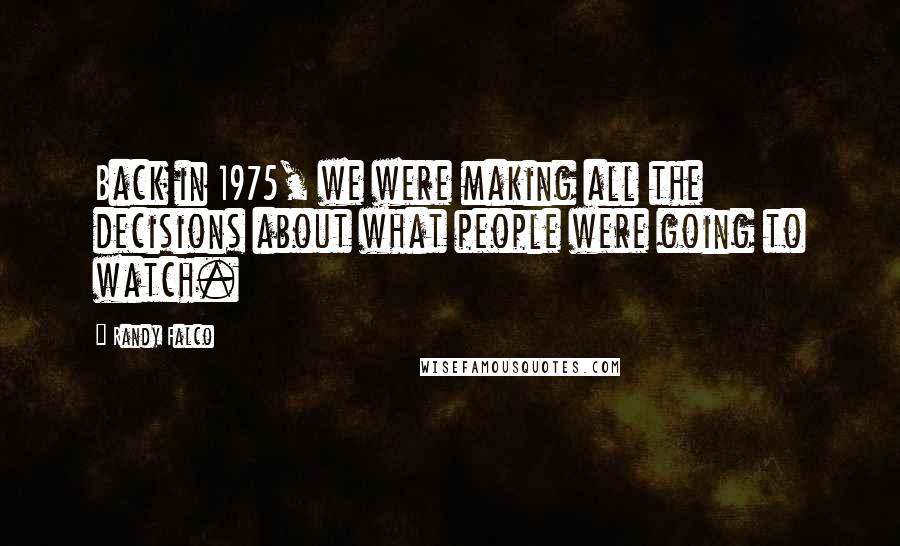 Randy Falco Quotes: Back in 1975, we were making all the decisions about what people were going to watch.