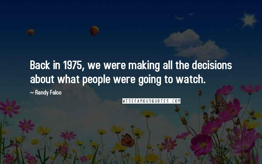 Randy Falco Quotes: Back in 1975, we were making all the decisions about what people were going to watch.