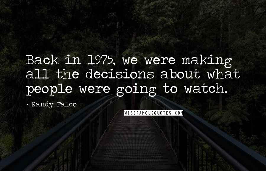 Randy Falco Quotes: Back in 1975, we were making all the decisions about what people were going to watch.