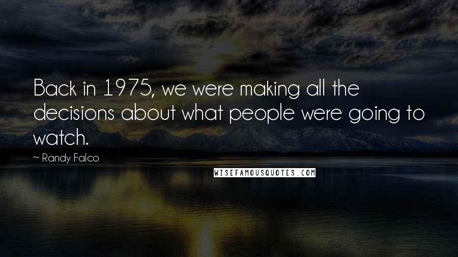 Randy Falco Quotes: Back in 1975, we were making all the decisions about what people were going to watch.