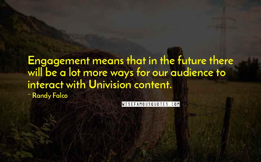 Randy Falco Quotes: Engagement means that in the future there will be a lot more ways for our audience to interact with Univision content.