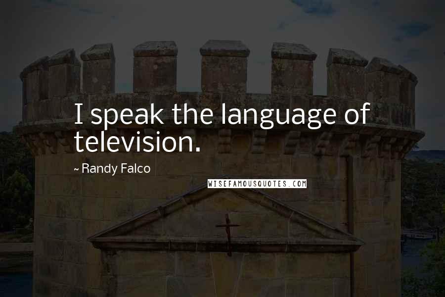 Randy Falco Quotes: I speak the language of television.