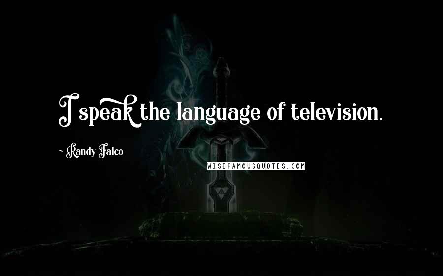 Randy Falco Quotes: I speak the language of television.