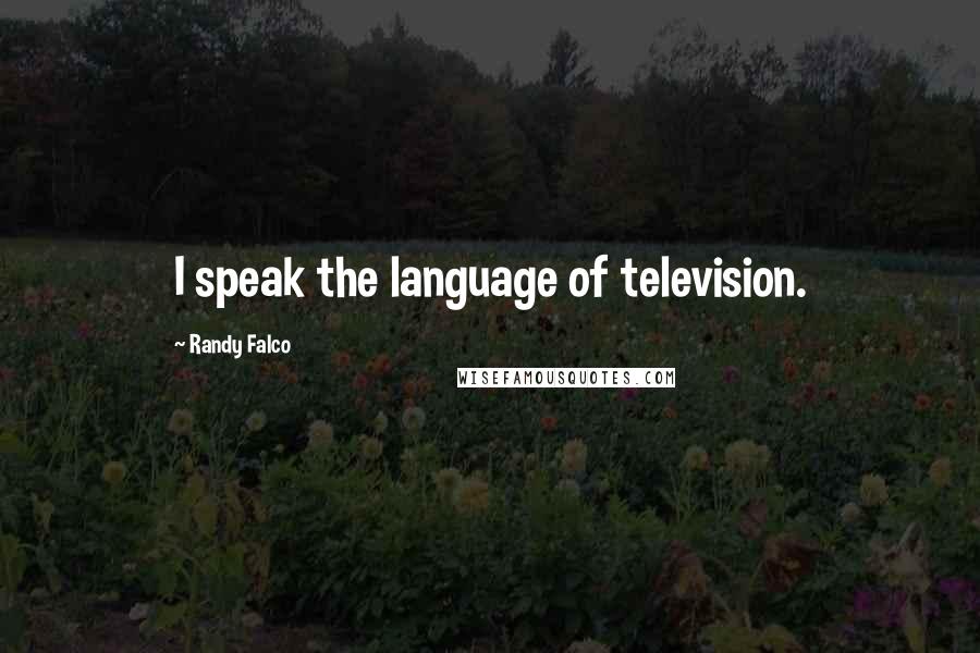 Randy Falco Quotes: I speak the language of television.
