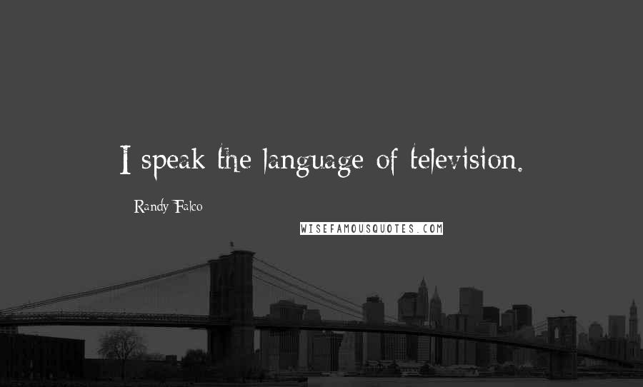 Randy Falco Quotes: I speak the language of television.