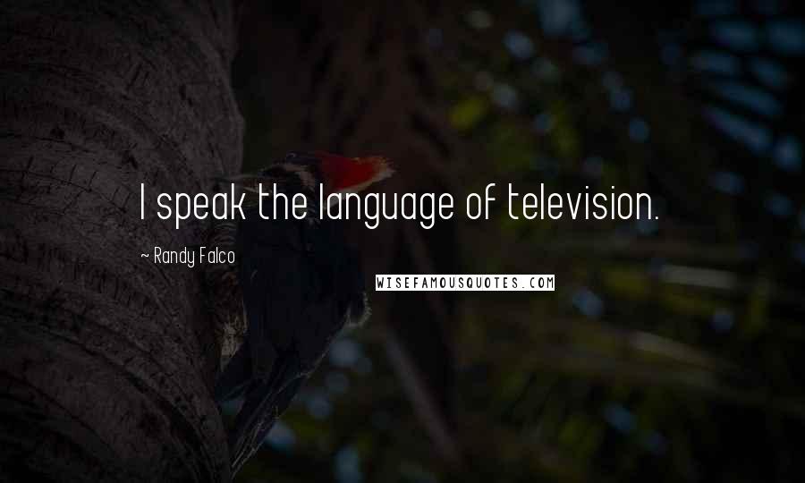 Randy Falco Quotes: I speak the language of television.