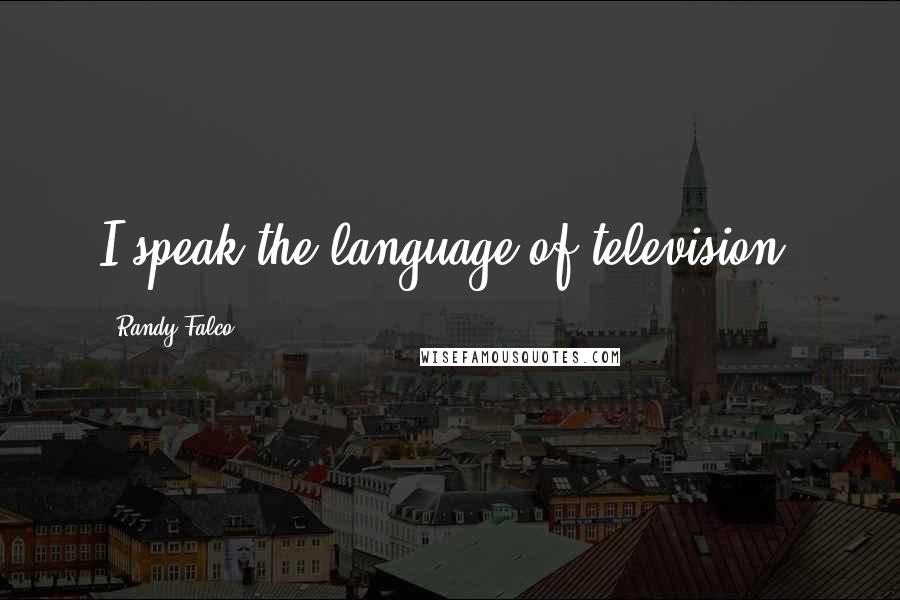 Randy Falco Quotes: I speak the language of television.