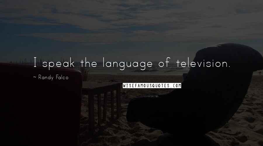 Randy Falco Quotes: I speak the language of television.
