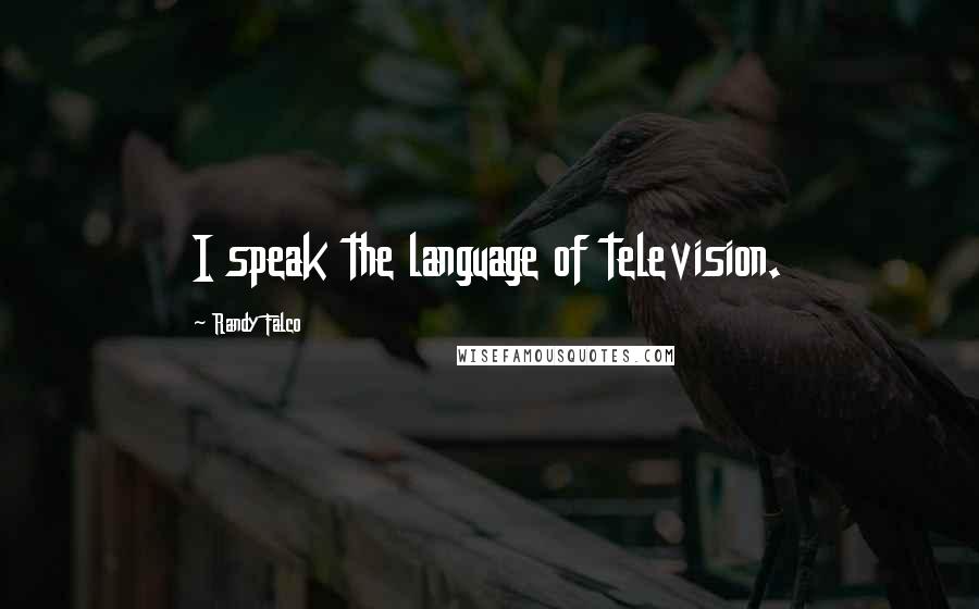 Randy Falco Quotes: I speak the language of television.