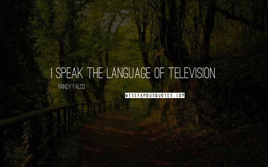 Randy Falco Quotes: I speak the language of television.