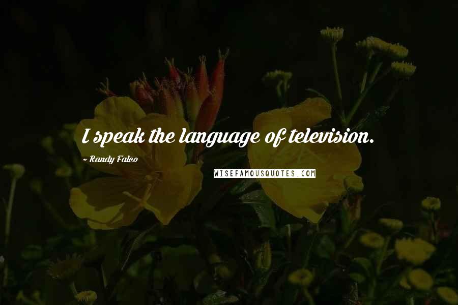 Randy Falco Quotes: I speak the language of television.