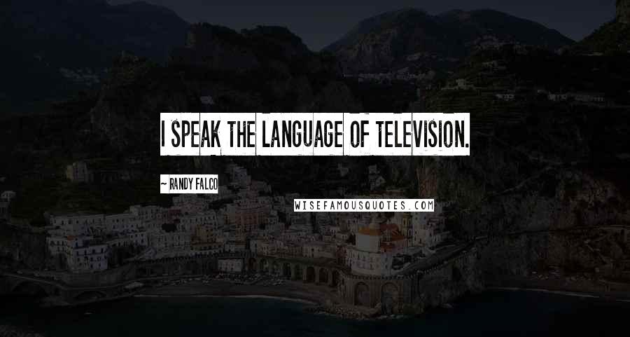 Randy Falco Quotes: I speak the language of television.