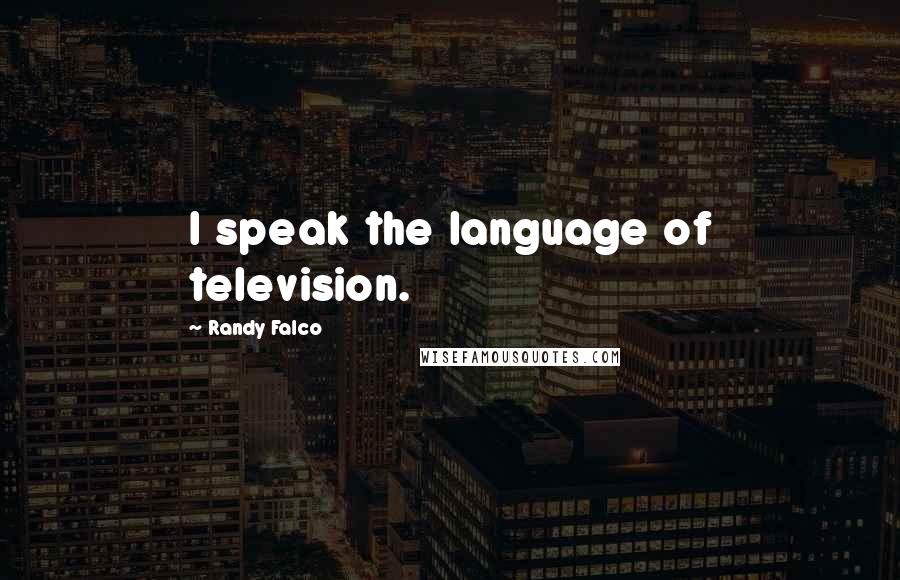 Randy Falco Quotes: I speak the language of television.