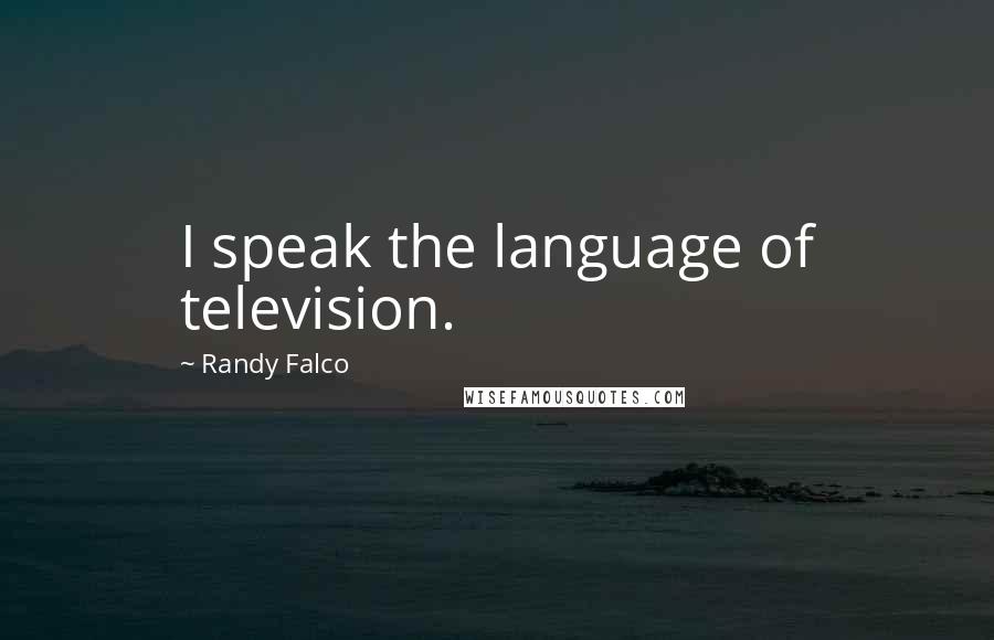 Randy Falco Quotes: I speak the language of television.