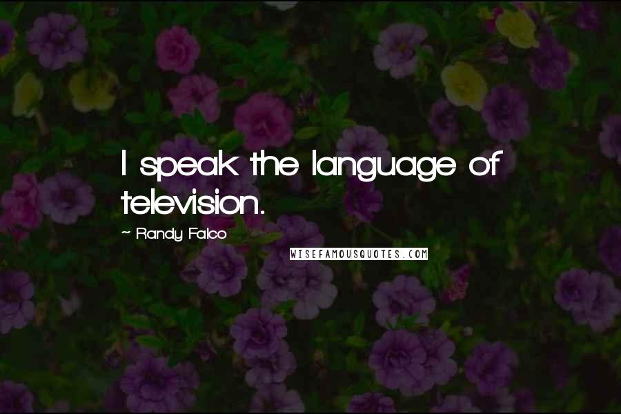 Randy Falco Quotes: I speak the language of television.