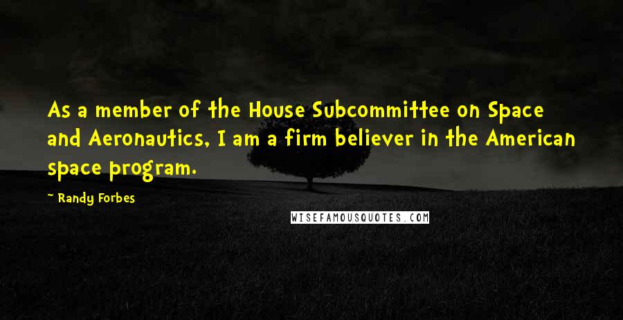 Randy Forbes Quotes: As a member of the House Subcommittee on Space and Aeronautics, I am a firm believer in the American space program.