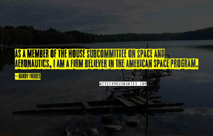 Randy Forbes Quotes: As a member of the House Subcommittee on Space and Aeronautics, I am a firm believer in the American space program.