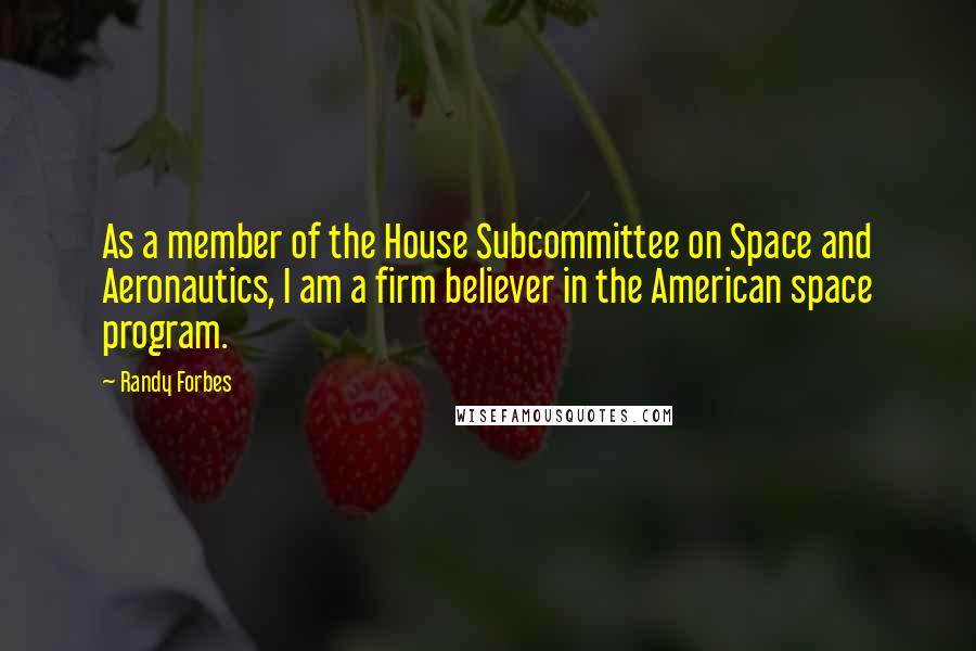 Randy Forbes Quotes: As a member of the House Subcommittee on Space and Aeronautics, I am a firm believer in the American space program.