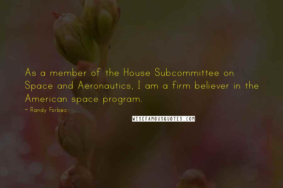 Randy Forbes Quotes: As a member of the House Subcommittee on Space and Aeronautics, I am a firm believer in the American space program.
