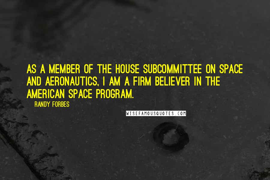 Randy Forbes Quotes: As a member of the House Subcommittee on Space and Aeronautics, I am a firm believer in the American space program.