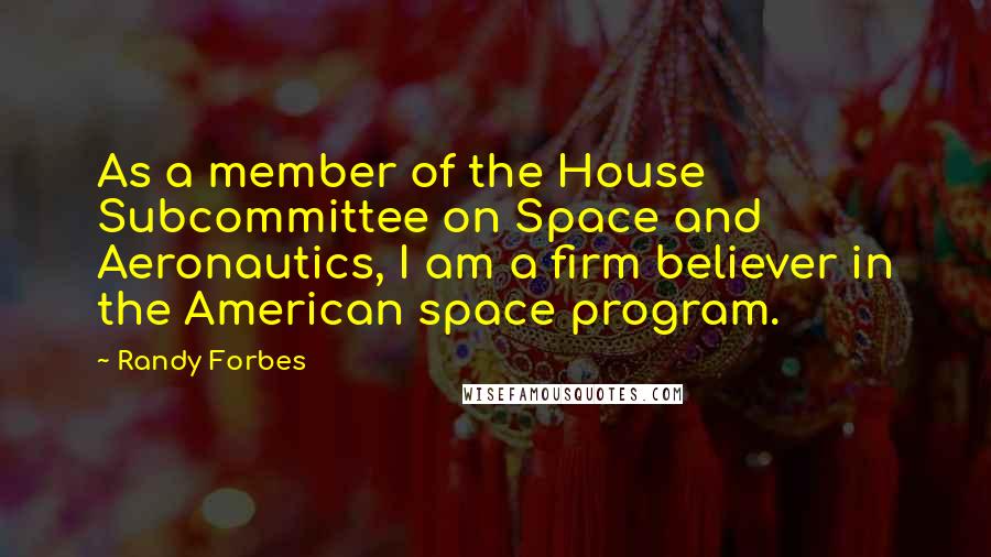 Randy Forbes Quotes: As a member of the House Subcommittee on Space and Aeronautics, I am a firm believer in the American space program.