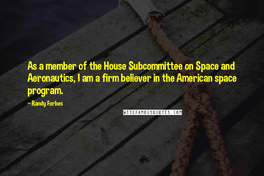 Randy Forbes Quotes: As a member of the House Subcommittee on Space and Aeronautics, I am a firm believer in the American space program.