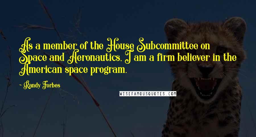 Randy Forbes Quotes: As a member of the House Subcommittee on Space and Aeronautics, I am a firm believer in the American space program.
