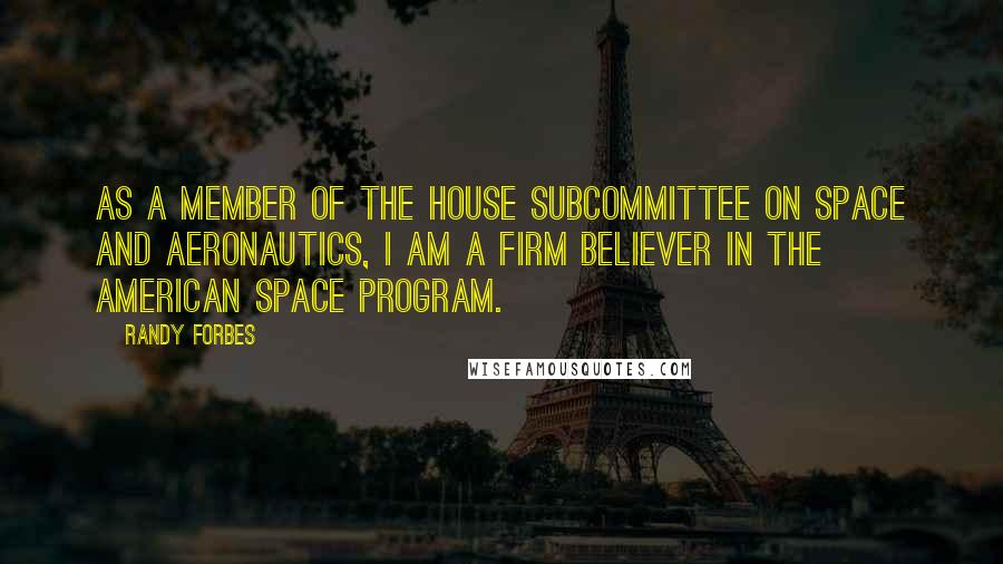 Randy Forbes Quotes: As a member of the House Subcommittee on Space and Aeronautics, I am a firm believer in the American space program.