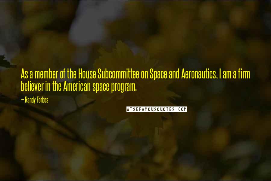 Randy Forbes Quotes: As a member of the House Subcommittee on Space and Aeronautics, I am a firm believer in the American space program.
