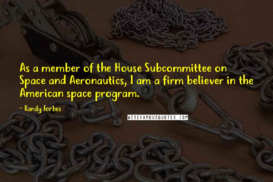 Randy Forbes Quotes: As a member of the House Subcommittee on Space and Aeronautics, I am a firm believer in the American space program.